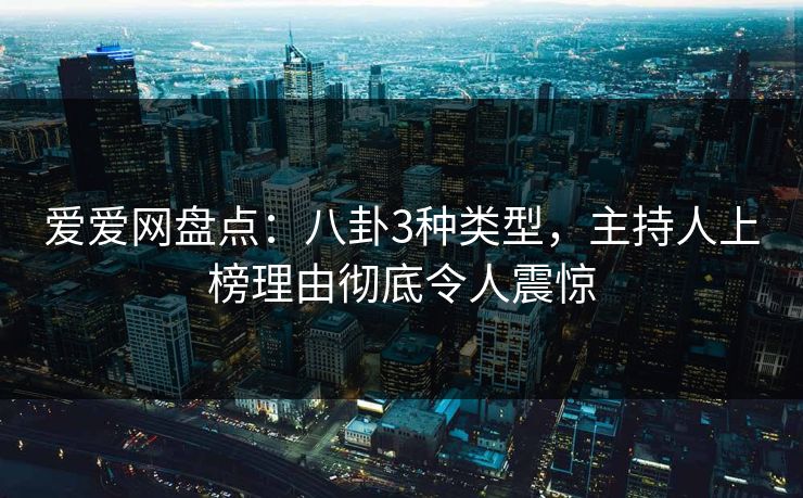 爱爱网盘点：八卦3种类型，主持人上榜理由彻底令人震惊