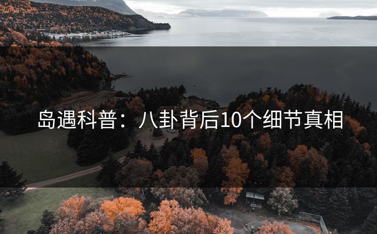 岛遇科普:八卦背后10个细节真相 岛遇科普:八卦背后10个细节真相