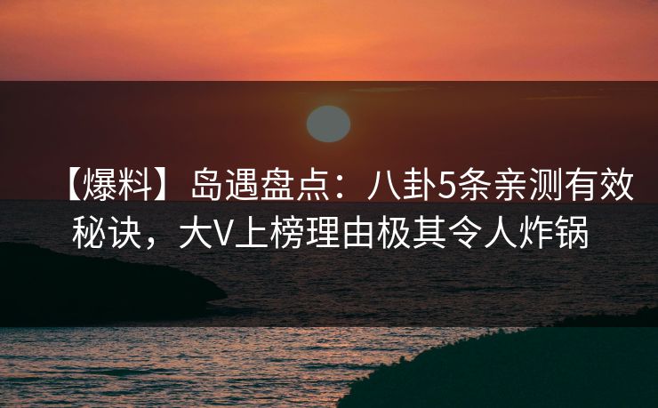 【爆料】岛遇盘点:八卦5条亲测有效秘诀,大V上榜理由极其令人炸锅 【爆料】岛遇盘点:八卦5条亲测有效秘诀,大V上榜理由极其令人炸锅