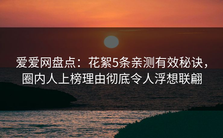 爱爱网盘点:花絮5条亲测有效秘诀,圈内人上榜理由彻底令人浮想联翩 爱爱网盘点:花絮5条亲测有效秘诀,圈内人上榜理由彻底令人浮想联翩