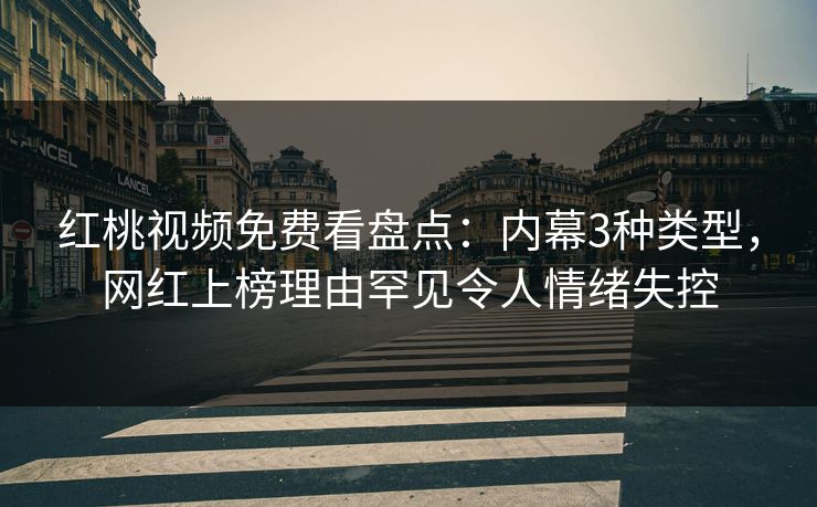 红桃视频免费看盘点:内幕3种类型,网红上榜理由罕见令人情绪失控 红桃视频免费看盘点:内幕3种类型,网红上榜理由罕见令人情绪失控