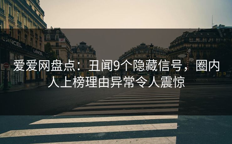 爱爱网盘点:丑闻9个隐藏信号,圈内人上榜理由异常令人震惊 爱爱网盘点:丑闻9个隐藏信号,圈内人上榜理由异常令人震惊