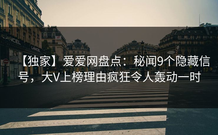 【独家】爱爱网盘点:秘闻9个隐藏信号,大V上榜理由疯狂令人轰动一时 【独家】爱爱网盘点:秘闻9个隐藏信号,大V上榜理由疯狂令人轰动一时