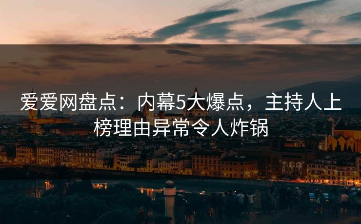 爱爱网盘点：内幕5大爆点，主持人上榜理由异常令人炸锅