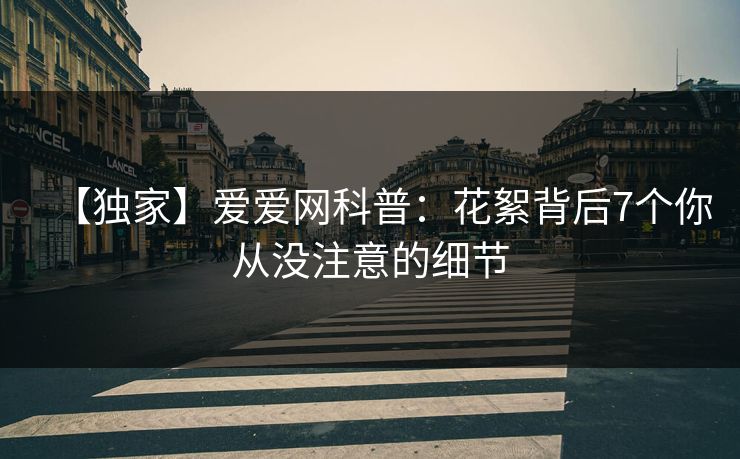 【独家】爱爱网科普:花絮背后7个你从没注意的细节