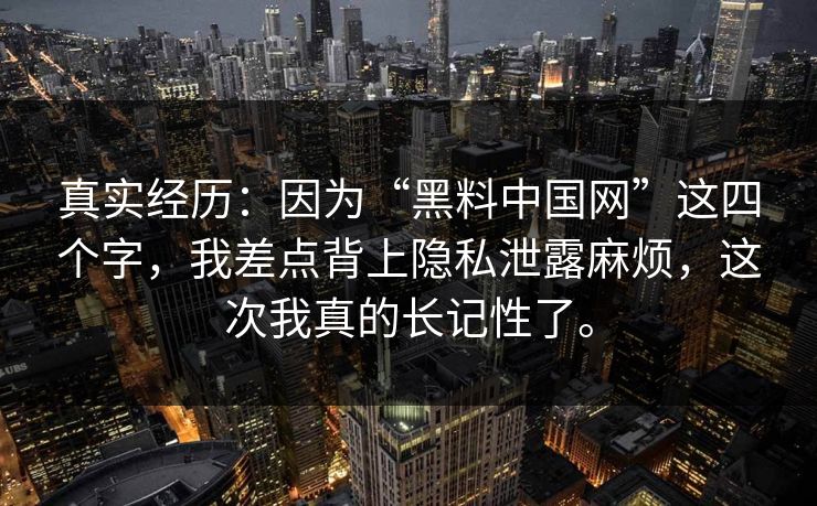 真实经历:因为“黑料中国网”这四个字,我差点背上隐私泄露麻烦,这次我真的长记性了。